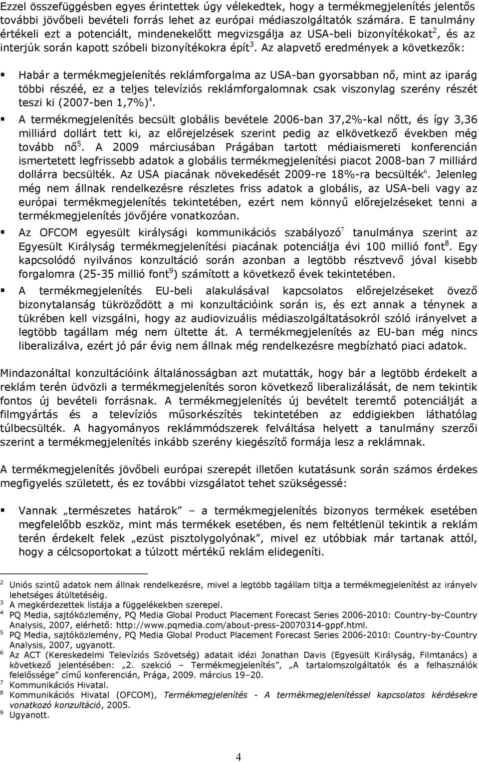 Az alapvető eredmények a következők: Habár a termékmegjelenítés reklámforgalma az USA-ban gyorsabban nő, mint az iparág többi részéé, ez a teljes televíziós reklámforgalomnak csak viszonylag szerény