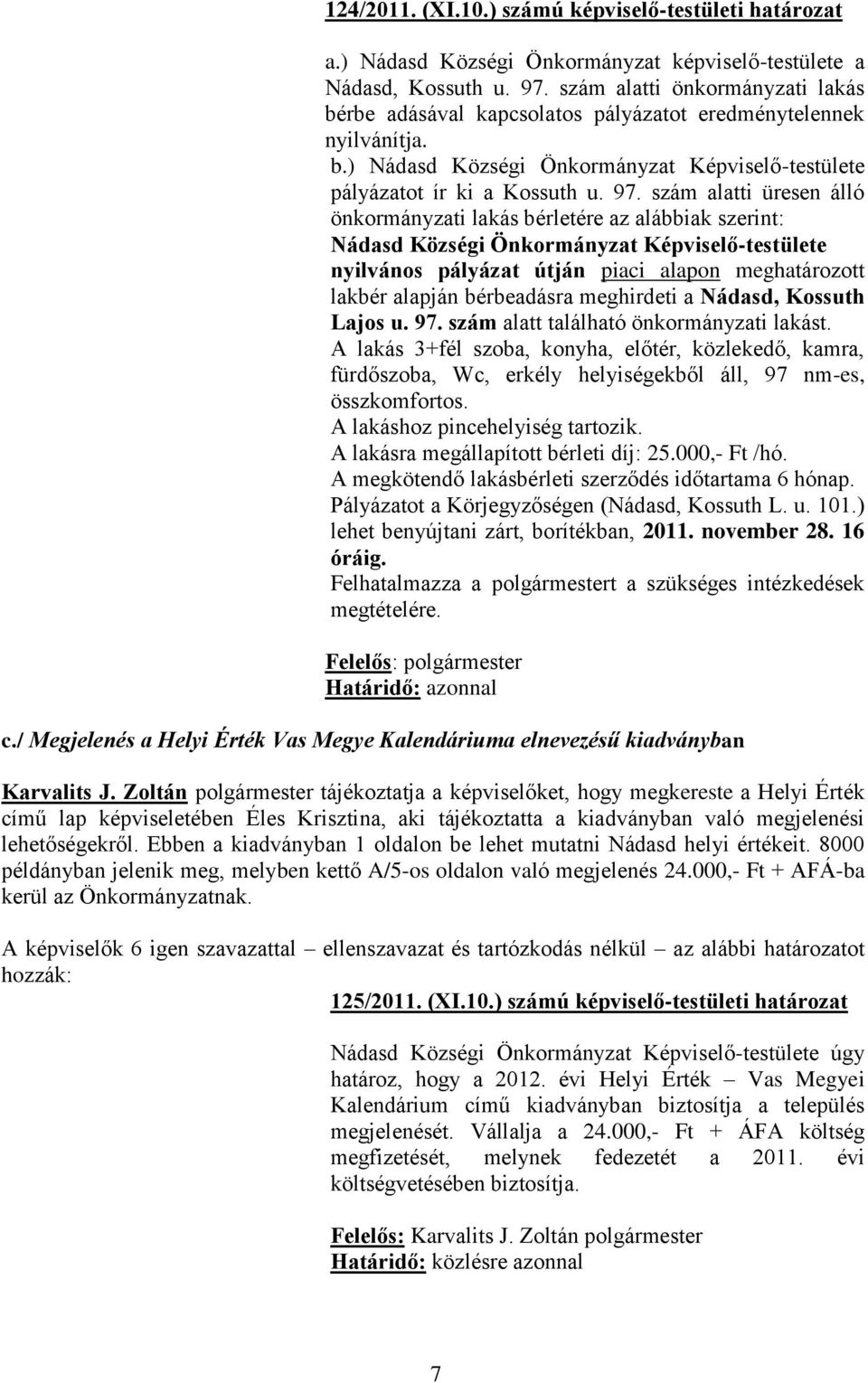 szám alatti üresen álló önkormányzati lakás bérletére az alábbiak szerint: Nádasd Községi Önkormányzat Képviselő-testülete nyilvános pályázat útján piaci alapon meghatározott lakbér alapján