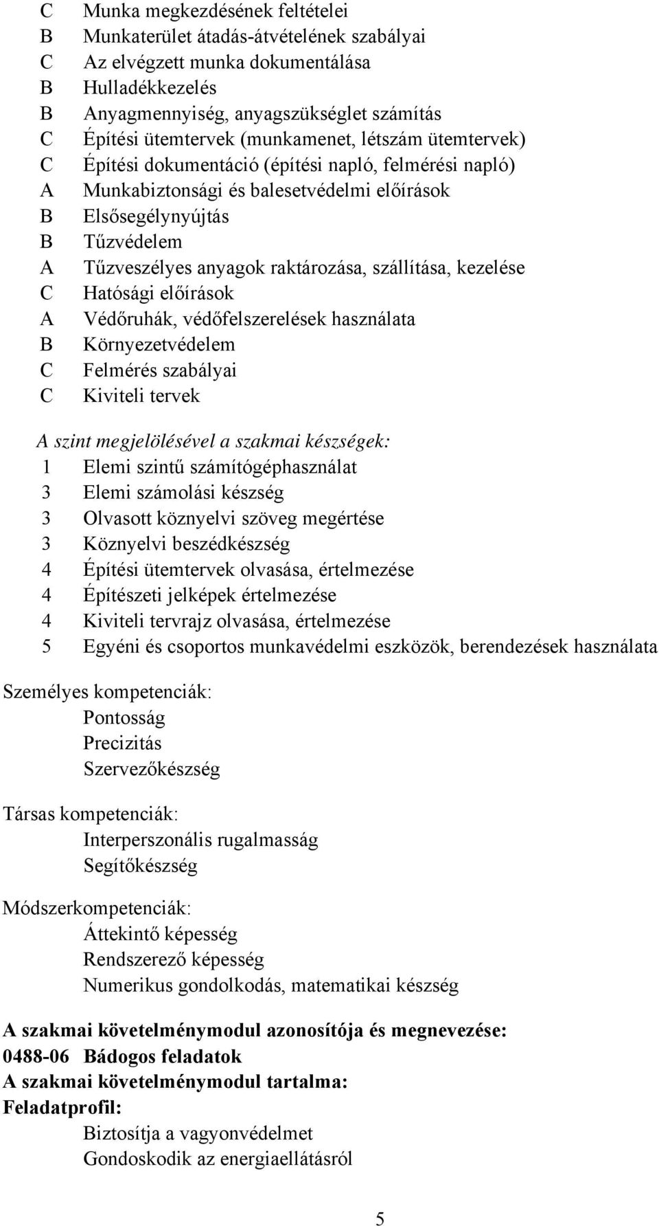 szállítása, kezelése Hatósági előírások Védőruhák, védőfelszerelések használata Környezetvédelem Felmérés szabályai Kiviteli tervek A szint megjelölésével a szakmai készségek: 1 Elemi szintű