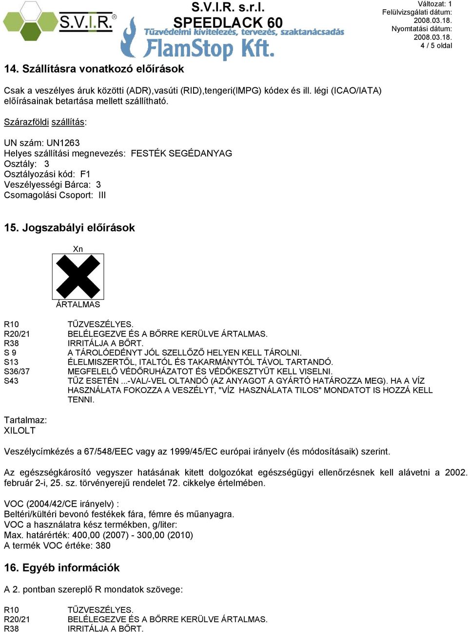 Jogszabályi előírások Xn ÁRTALMAS R10 TŰZVESZÉLYES. R20/21 BELÉLEGEZVE ÉS A BŐRRE KERÜLVE ÁRTALMAS. R38 IRRITÁLJA A BŐRT. S 9 A TÁROLÓEDÉNYT JÓL SZELLŐZŐ HELYEN KELL TÁROLNI.