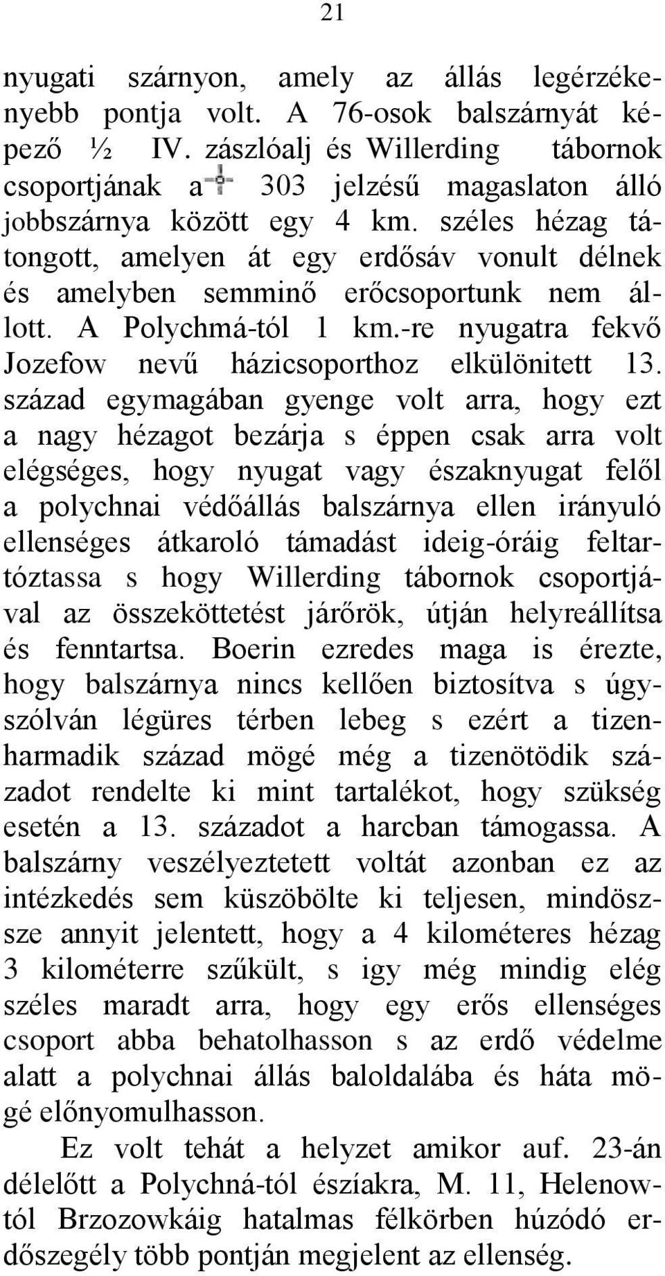 széles hézag tátongott, amelyen át egy erdősáv vonult délnek és amelyben semminő erőcsoportunk nem állott. A Polychmá-tól 1 km.-re nyugatra fekvő Jozefow nevű házicsoporthoz elkülönitett 13.