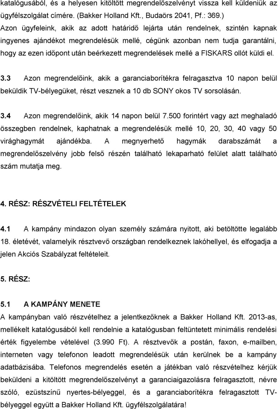 megrendelések mellé a FISKARS ollót küldi el. 3.3 Azon megrendelőink, akik a garanciaborítékra felragasztva 10 napon belül beküldik TV-bélyegüket, részt vesznek a 10 db SONY okos TV sorsolásán. 3.4 Azon megrendelőink, akik 14 napon belül 7.