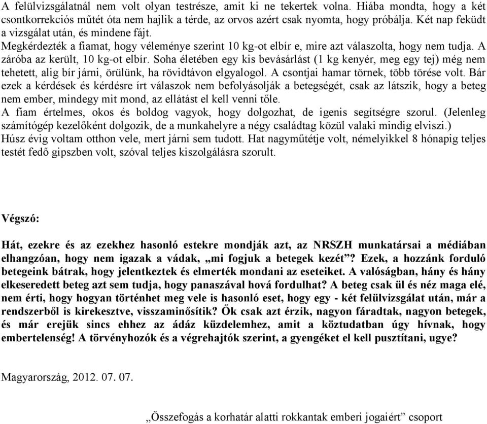 Soha életében egy kis bevásárlást (1 kg kenyér, meg egy tej) még nem tehetett, alig bír járni, örülünk, ha rövidtávon elgyalogol. A csontjai hamar törnek, több törése volt.