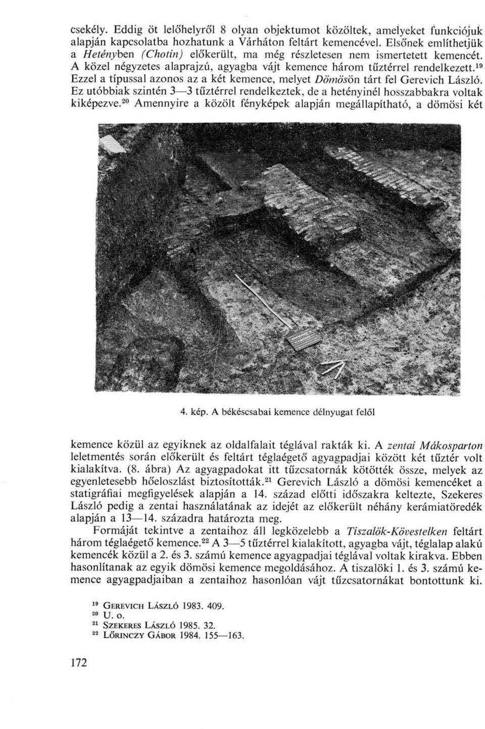 19 Ezzel a típussal azonos az a két kemence, melyet Dömösön tárt fel Gerevich László. Ez utóbbiak szintén 3 3 tűztérrel rendelkeztek, de a hetényinél hosszabbakra voltak kiképezve.