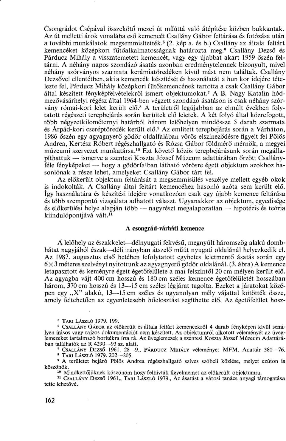 ) Csallány az általa feltárt kemencéket középkori fűtőalkalmatosságnak határozta meg. 6 Csallány Dezső és Párducz Mihály a visszatemetett kemencét, vagy egy újabbat akart 1959 őszén feltárni.