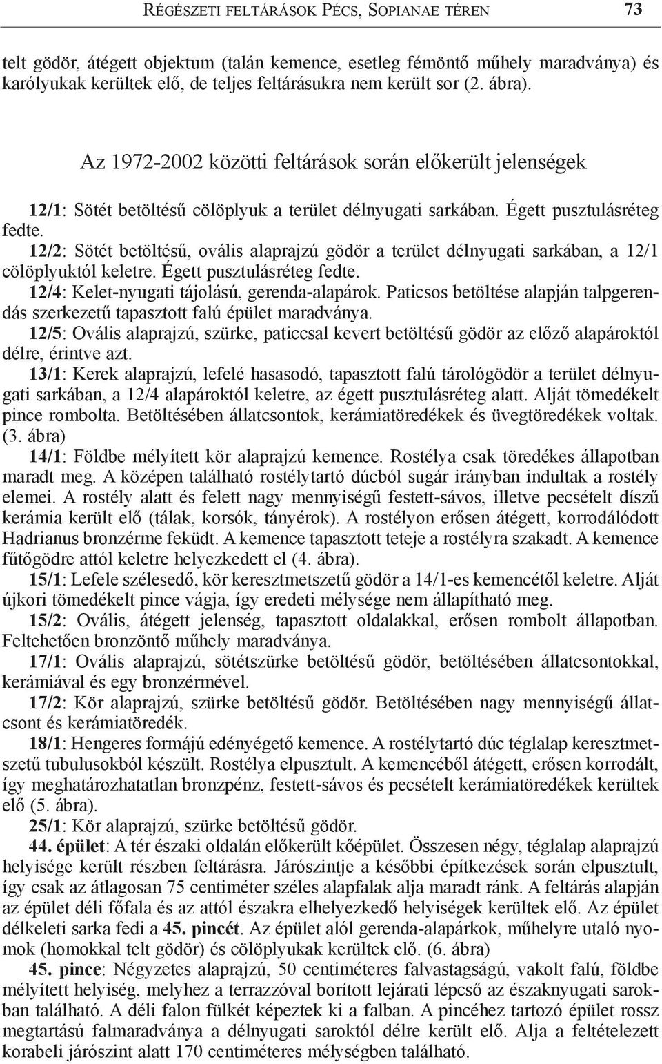 12/2: Sötét betöltésű, ovális alaprajzú gödör a terület délnyugati sarkában, a 12/1 cölöplyuktól keletre. Égett pusztulásréteg fedte. 12/4: Kelet-nyugati tájolású, gerenda-alapárok.