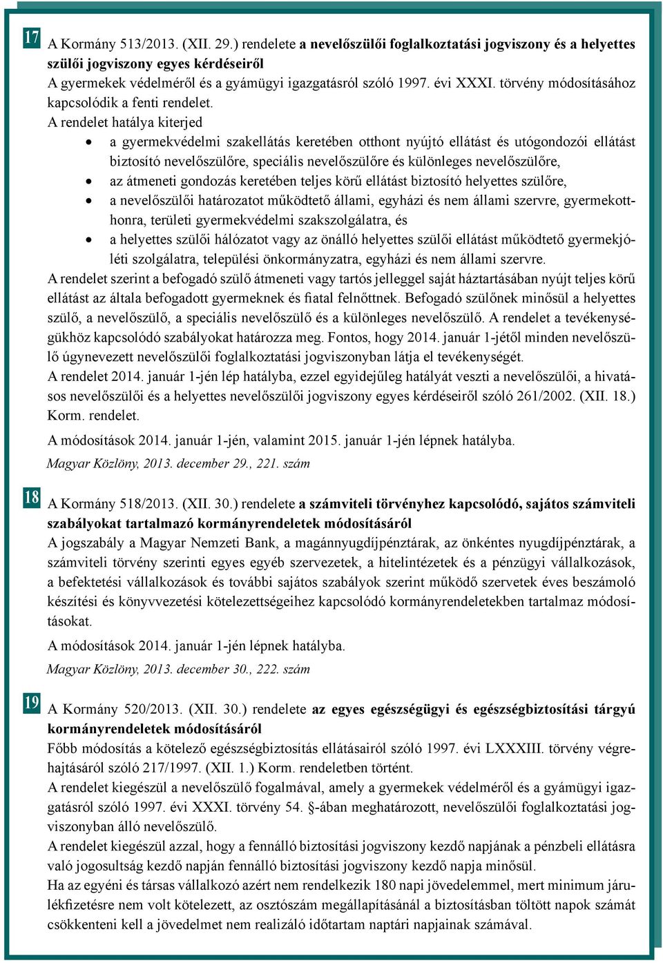 A rendelet hatálya kiterjed a gyermekvédelmi szakellátás keretében otthont nyújtó ellátást és utógondozói ellátást biztosító nevelőszülőre, speciális nevelőszülőre és különleges nevelőszülőre, az