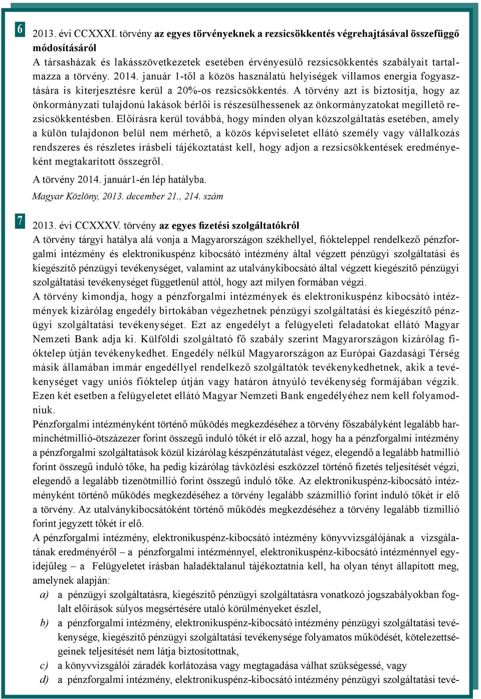 2014. január 1-től a közös használatú helyiségek villamos energia fogyasztására is kiterjesztésre kerül a 20%-os rezsicsökkentés.