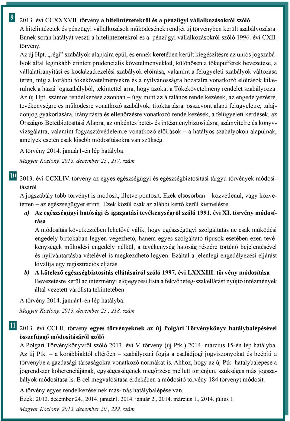 régi szabályok alapjaira épül, és ennek keretében került kiegészítésre az uniós jogszabályok által leginkább érintett prudenciális követelményekkel, különösen a tőkepufferek bevezetése, a