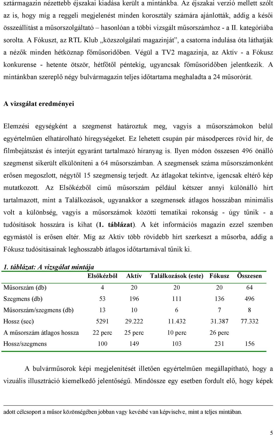 II. kategóriába sorolta. A Fókuszt, az RTL Klub közszolgálati magazinját, a csatorna indulása óta láthatják a nézők minden hétköznap főműsoridőben.