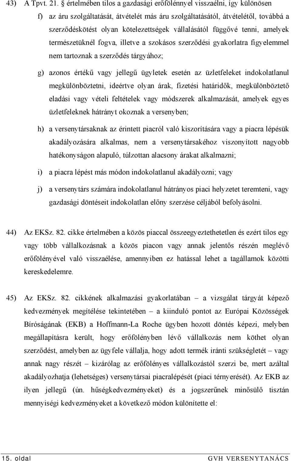 vállalásától függővé tenni, amelyek természetüknél fogva, illetve a szokásos szerződési gyakorlatra figyelemmel nem tartoznak a szerződés tárgyához; g) azonos értékű vagy jellegű ügyletek esetén az