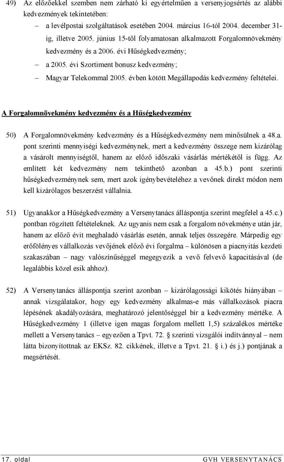 évben kötött Megállapodás kedvezmény feltételei. A Forgalomnövekmény kedvezmény és a Hűségkedvezmény 50) A Forgalomnövekmény kedvezmény és a Hűségkedvezmény nem minősülnek a 48.a. pont szerinti mennyiségi kedvezménynek, mert a kedvezmény összege nem kizárólag a vásárolt mennyiségtől, hanem az előző időszaki vásárlás mértékétől is függ.