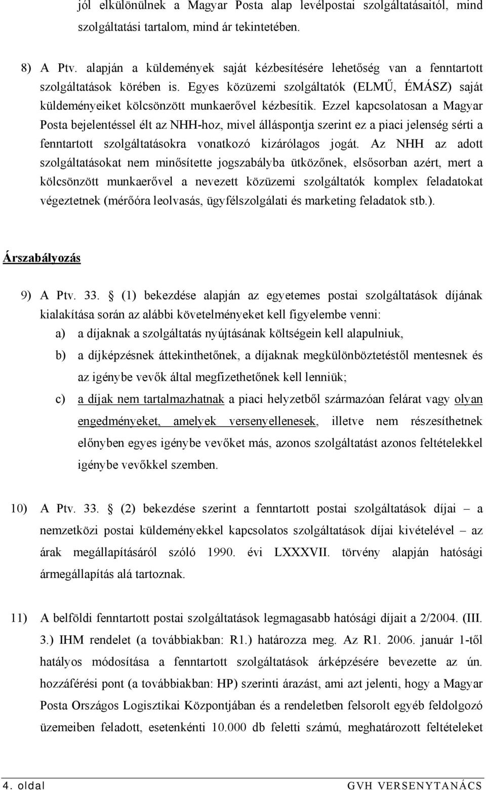 Ezzel kapcsolatosan a Magyar Posta bejelentéssel élt az NHH-hoz, mivel álláspontja szerint ez a piaci jelenség sérti a fenntartott szolgáltatásokra vonatkozó kizárólagos jogát.