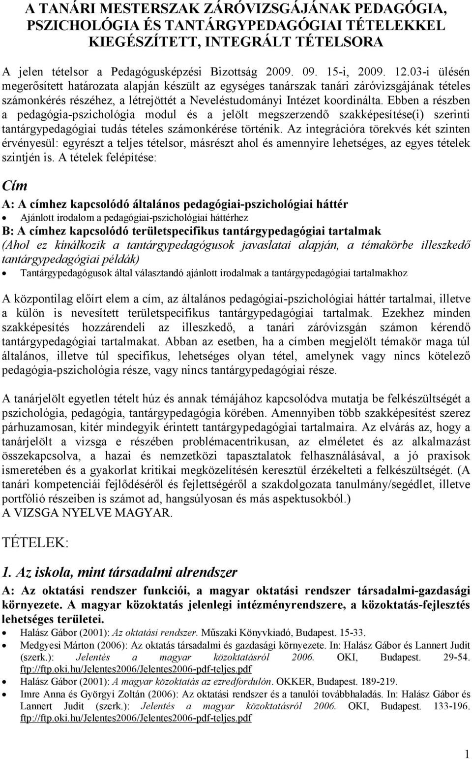 Ebben a részben a pedagógia-pszichológia modul és a jelölt megszerzendı szakképesítése(i) szerinti tantárgypedagógiai tudás tételes számonkérése történik.