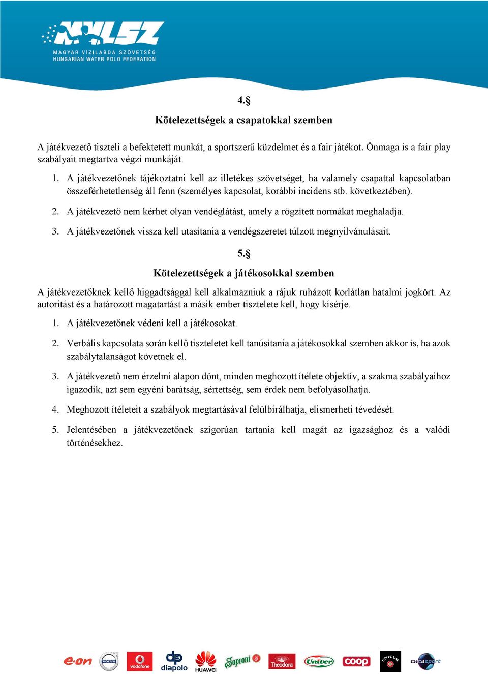 A játékvezető nem kérhet olyan vendéglátást, amely a rögzített normákat meghaladja. 3. A játékvezetőnek vissza kell utasítania a vendégszeretet túlzott megnyilvánulásait. 5.