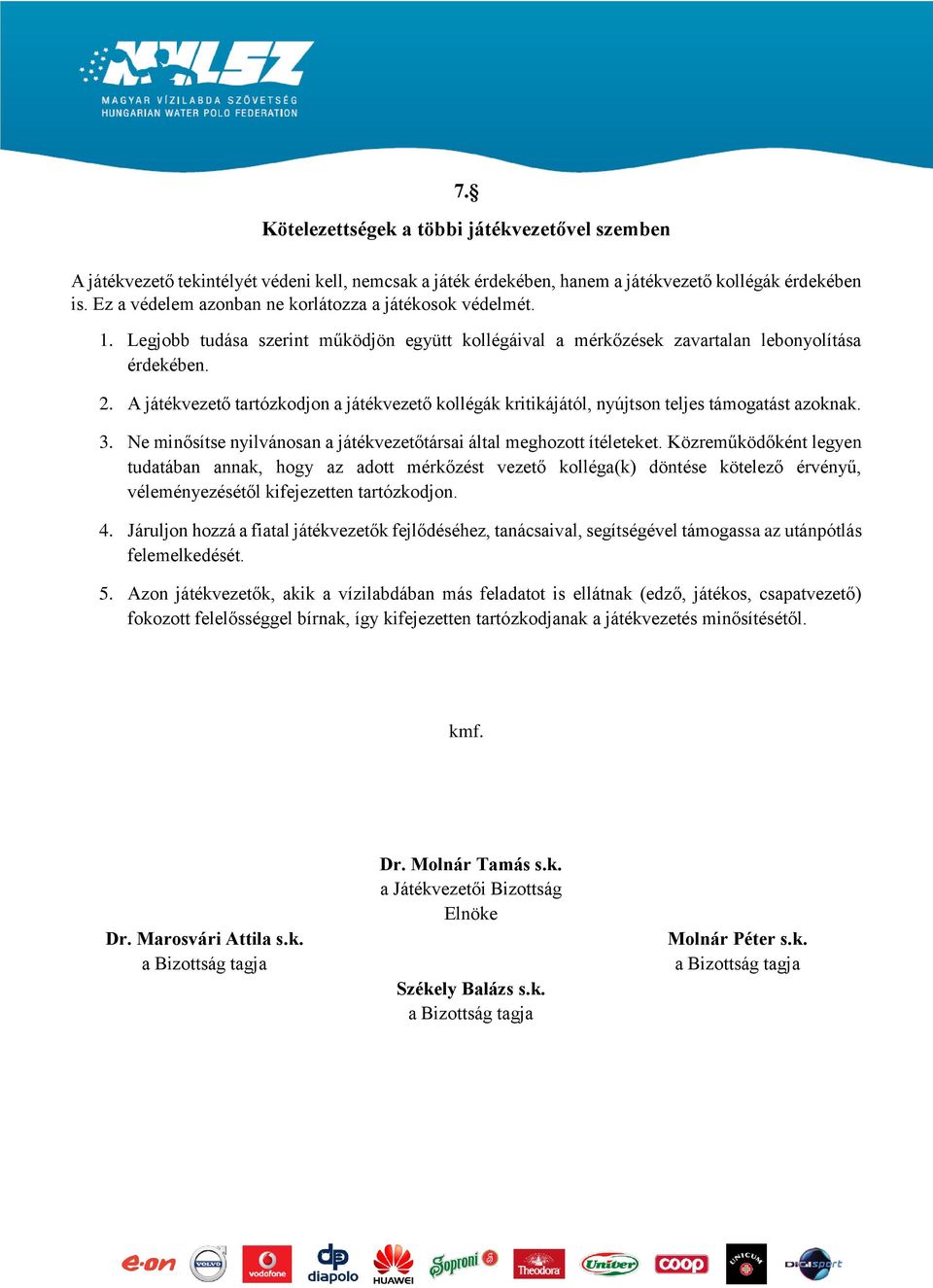 A játékvezető tartózkodjon a játékvezető kollégák kritikájától, nyújtson teljes támogatást azoknak. 3. Ne minősítse nyilvánosan a játékvezetőtársai által meghozott ítéleteket.