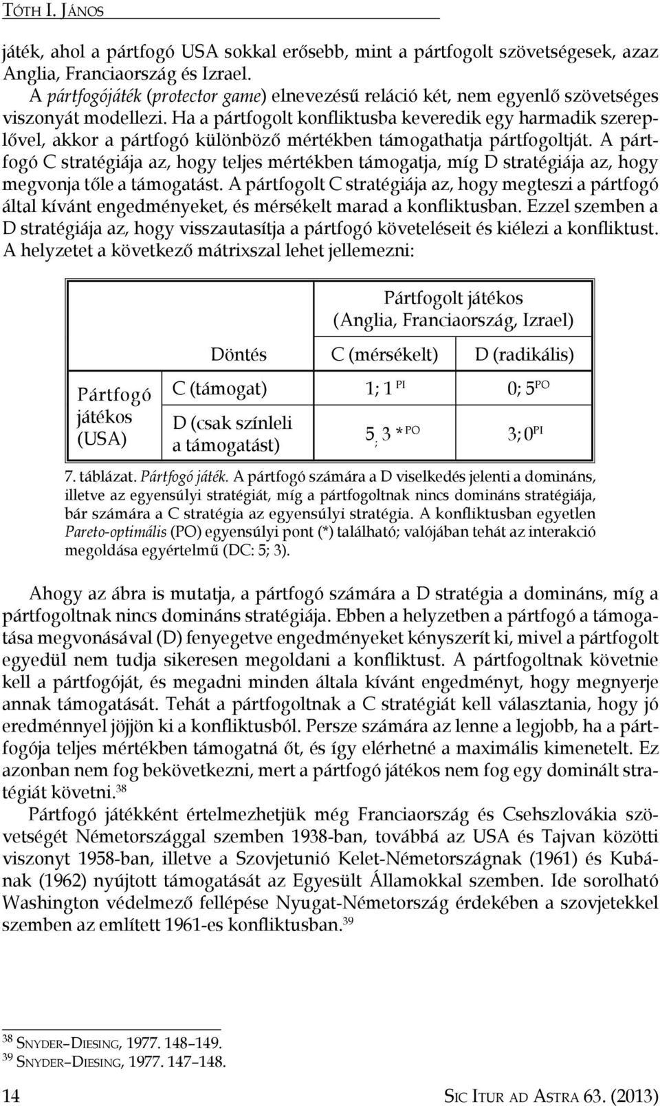 Ha a pártfogolt konfliktusba keveredik egy harmadik szereplővel, akkor a pártfogó különböző mértékben támogathatja pártfogoltját.