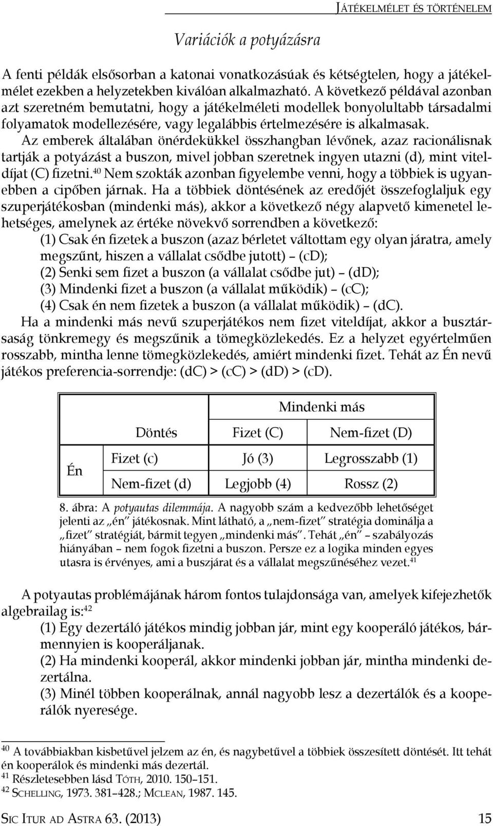 Az emberek általában önérdekükkel összhangban lévőnek, azaz racionálisnak tartják a potyázást a buszon, mivel jobban szeretnek ingyen utazni (d), mint viteldíjat (C) fizetni.