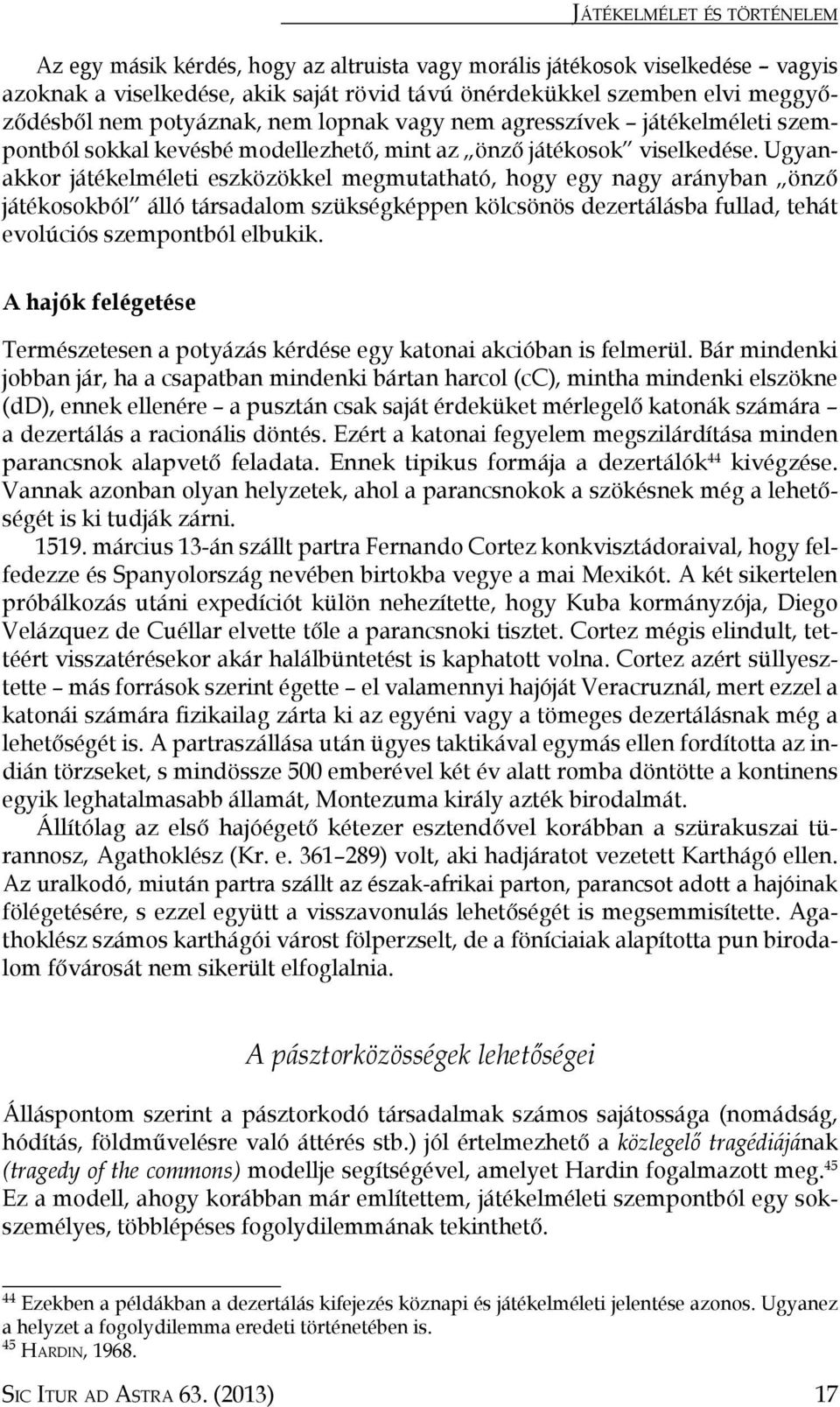 Ugyanakkor játékelméleti eszközökkel megmutatható, hogy egy nagy arányban önző játékosokból álló társadalom szükségképpen kölcsönös dezertálásba fullad, tehát evolúciós szempontból elbukik.