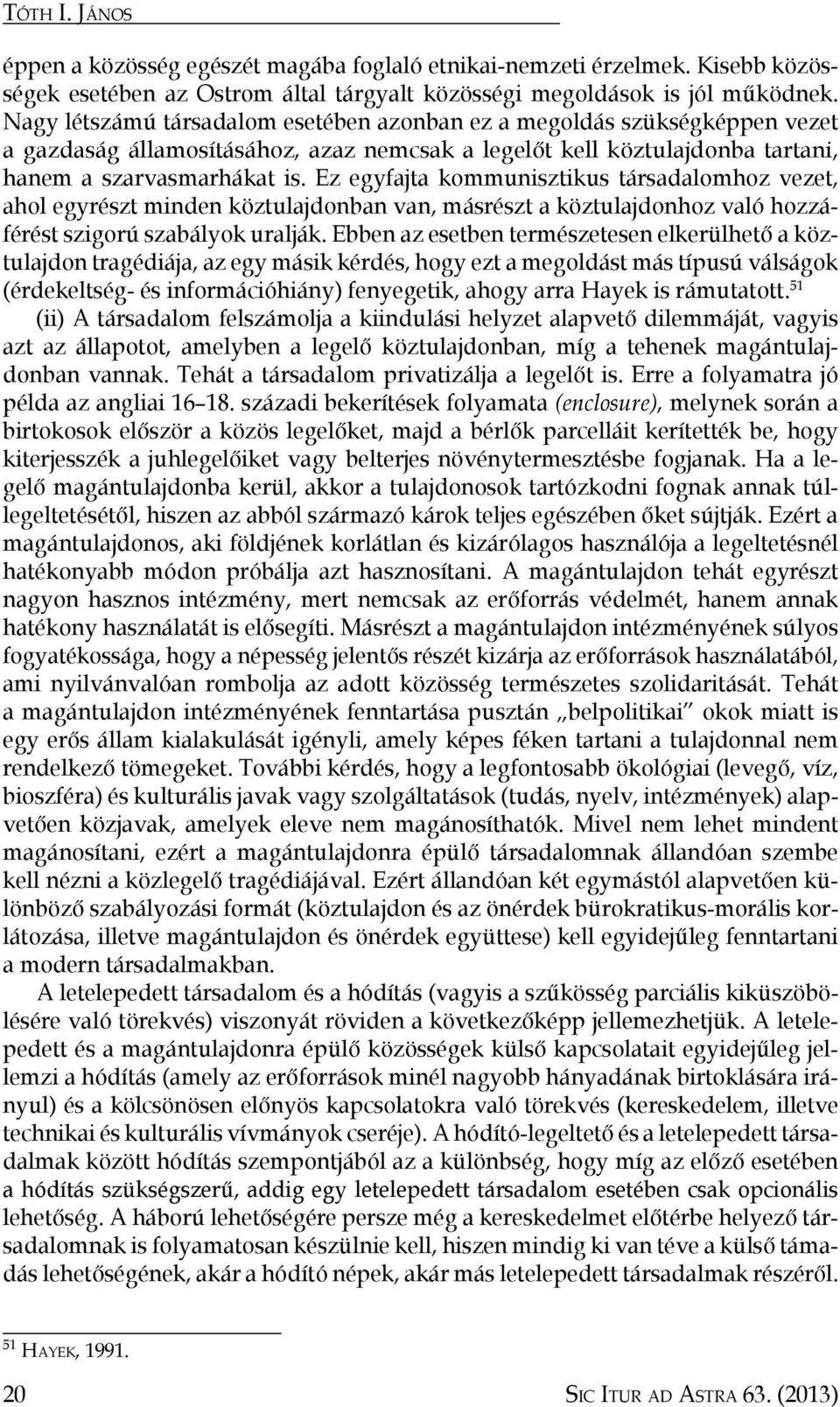 Ez egyfajta kommunisztikus társadalomhoz vezet, ahol egyrészt minden köztulajdonban van, másrészt a köztulajdonhoz való hozzáférést szigorú szabályok uralják.