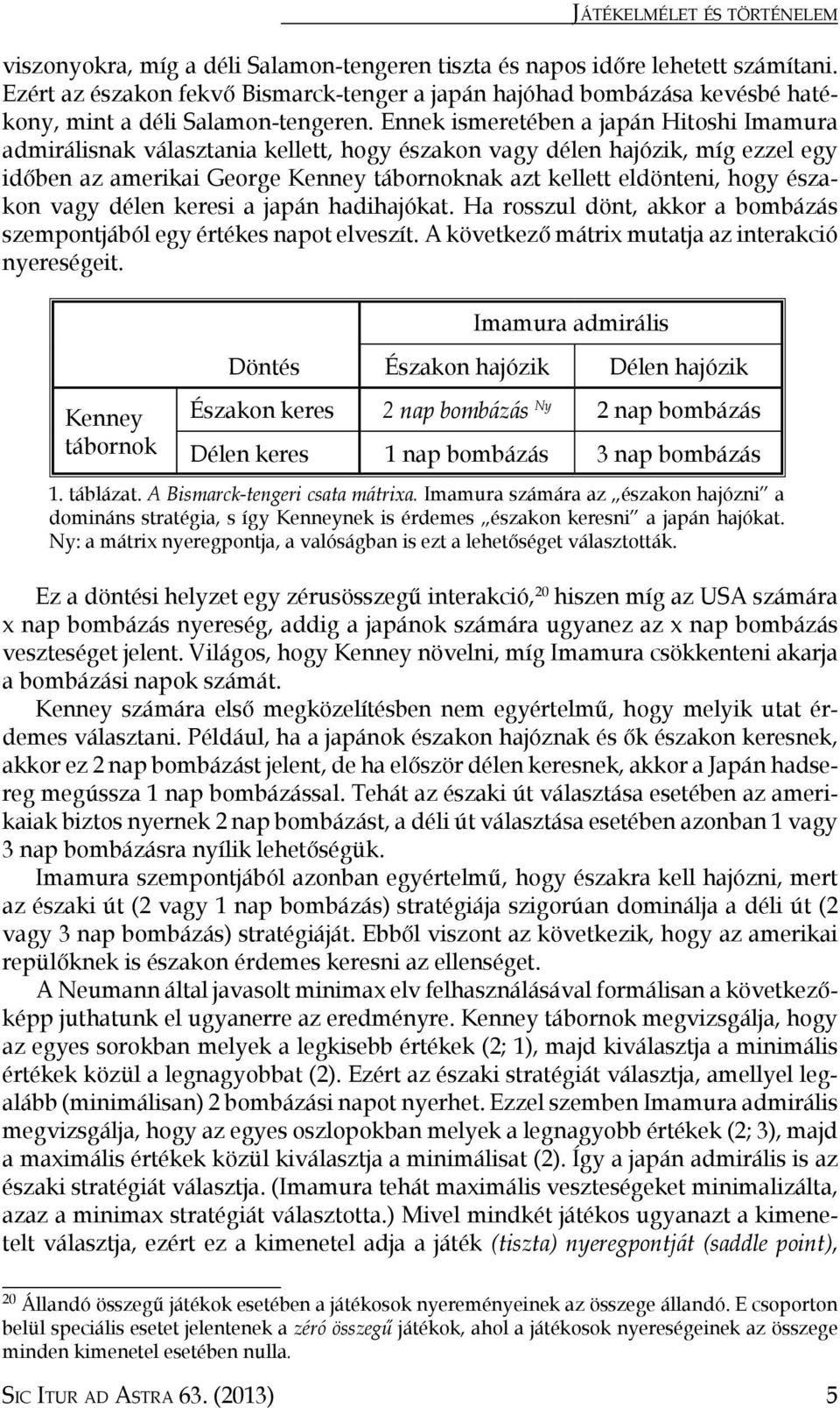 Ennek ismeretében a japán Hitoshi Imamura admirálisnak választania kellett, hogy északon vagy délen hajózik, míg ezzel egy időben az amerikai George Kenney tábornoknak azt kellett eldönteni, hogy