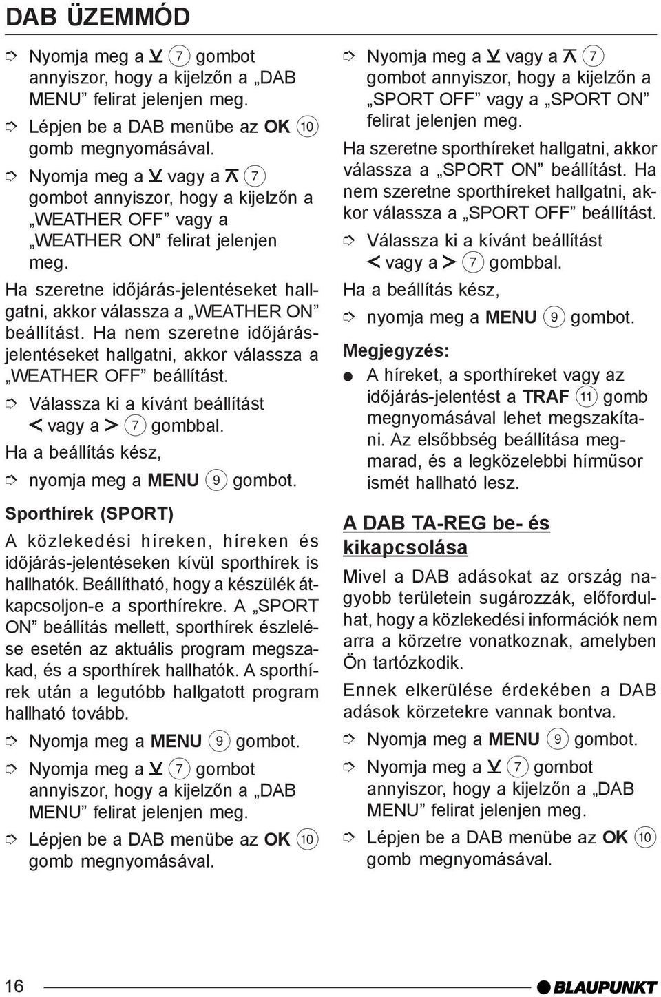 Válassza ki a kívánt beállítást vagy a 7 gombbal. Ha a beállítás kész, nyomja meg a MENU 9 Sporthírek (SPORT) A közlekedési híreken, híreken és idõjárás-jelentéseken kívül sporthírek is hallhatók.