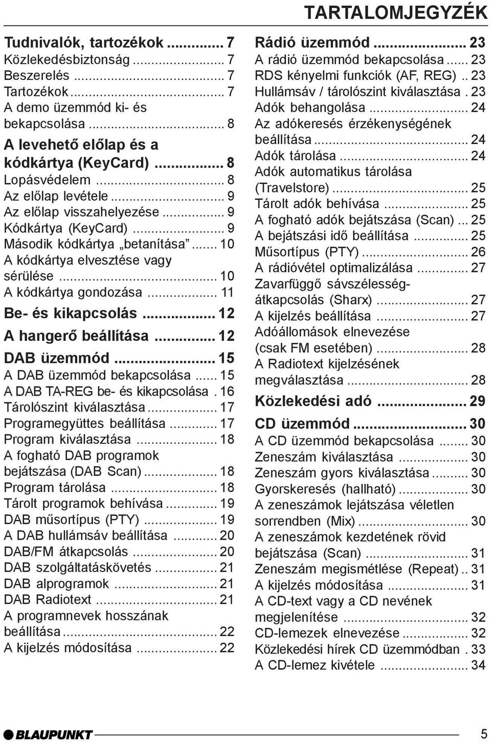 .. 11 Be- és kikapcsolás... 12 A hangerõ beállítása... 12 DAB üzemmód... 15 A DAB üzemmód bekapcsolása... 15 A DAB TA-REG be- és kikapcsolása. 16 Tárolószint kiválasztása.