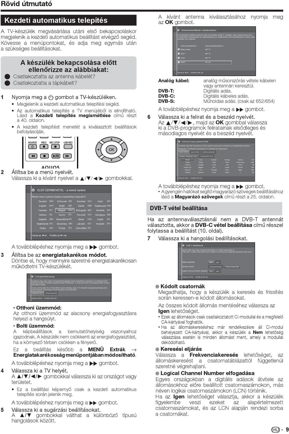 1 Nyomja meg a a gombot a TV-készüléken. Megjelenik a kezdeti automatikus telepítési segéd. Az automatikus telepítés a TV menüjéből is elindítható.