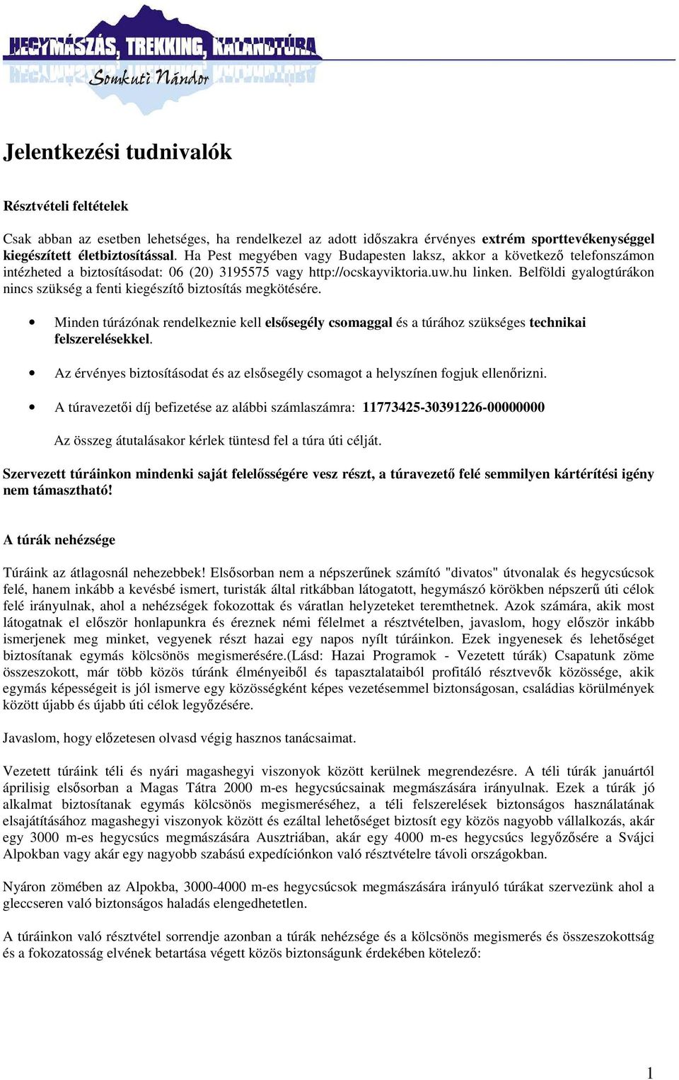 Belföldi gyalogtúrákon nincs szükség a fenti kiegészítő biztosítás megkötésére. Minden túrázónak rendelkeznie kell elsősegély csomaggal és a túrához szükséges technikai felszerelésekkel.