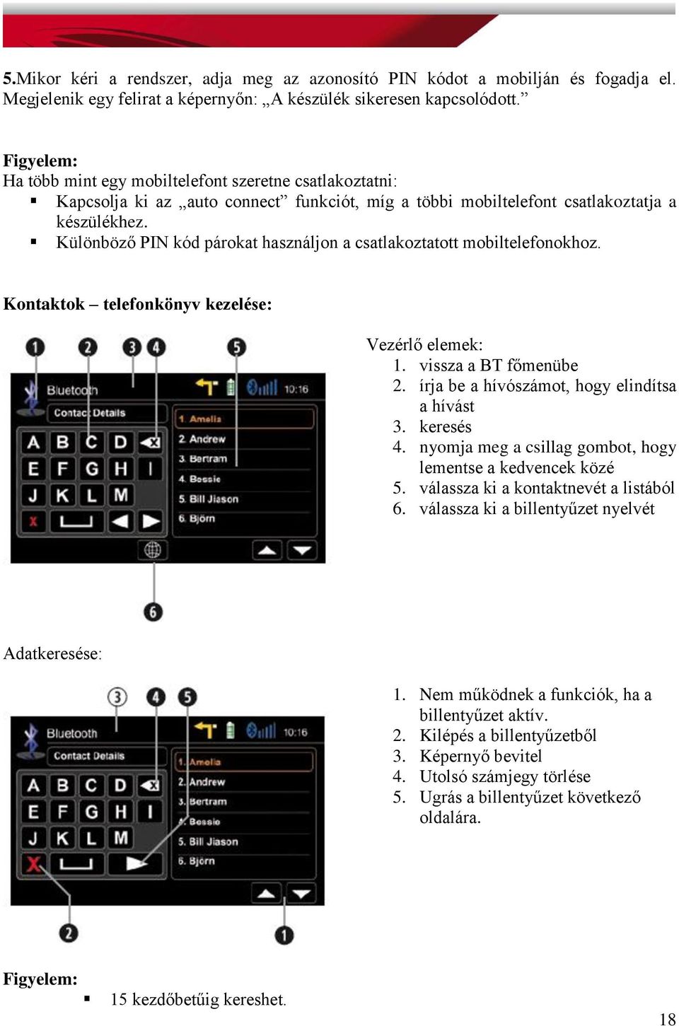 Különböző PIN kód párokat használjon a csatlakoztatott mobiltelefonokhoz. Kontaktok telefonkönyv kezelése: Vezérlő elemek: 1. vissza a BT főmenübe 2. írja be a hívószámot, hogy elindítsa a hívást 3.