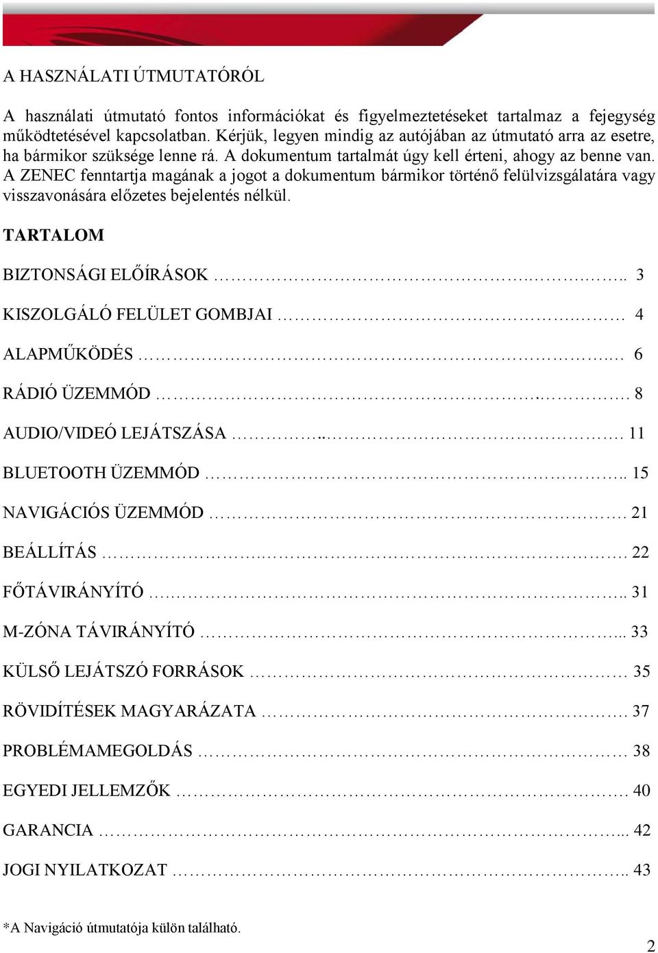 A ZENEC fenntartja magának a jogot a dokumentum bármikor történő felülvizsgálatára vagy visszavonására előzetes bejelentés nélkül. TARTALOM BIZTONSÁGI ELŐÍRÁSOK.... 3 KISZOLGÁLÓ FELÜLET GOMBJAI.