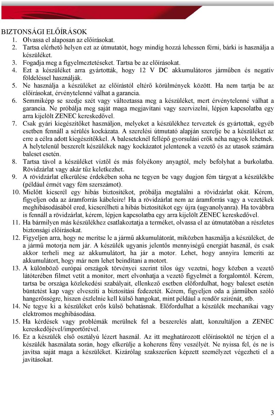 Ne használja a készüléket az előírástól eltérő körülmények között. Ha nem tartja be az előírásokat, érvénytelenné válhat a garancia. 6.