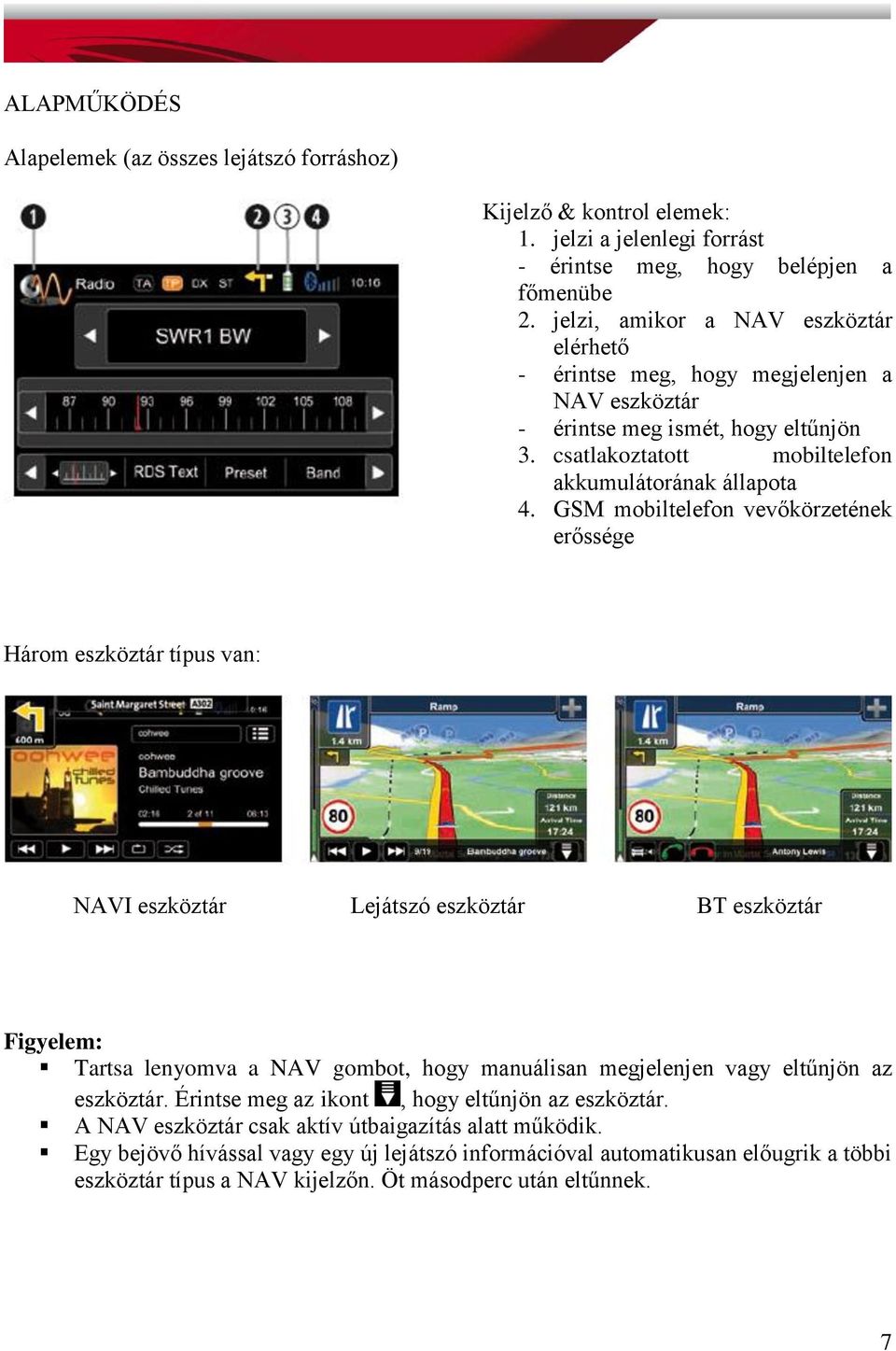 GSM mobiltelefon vevőkörzetének erőssége Három eszköztár típus van: NAVI eszköztár Lejátszó eszköztár BT eszköztár Figyelem: Tartsa lenyomva a NAV gombot, hogy manuálisan megjelenjen vagy eltűnjön az