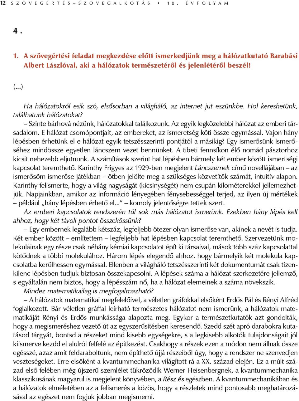 ..) Ha hálózatokról esik szó, elsősorban a világháló, az internet jut eszünkbe. Hol kereshetünk, találhatunk hálózatokat? Szinte bárhová nézünk, hálózatokkal találkozunk.