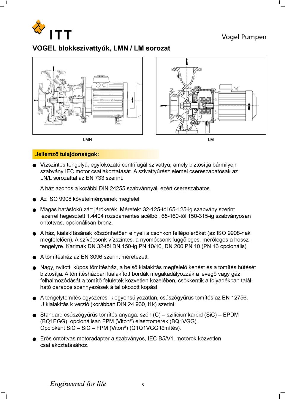 Az ISO 9908 követeményeinek megfee Magas hatásfokú zárt járókerék. Méretek: 32-125-tó 65-125-ig szabvány szerint ézerre hegesztett 1.4404 rozsdamentes acébó.