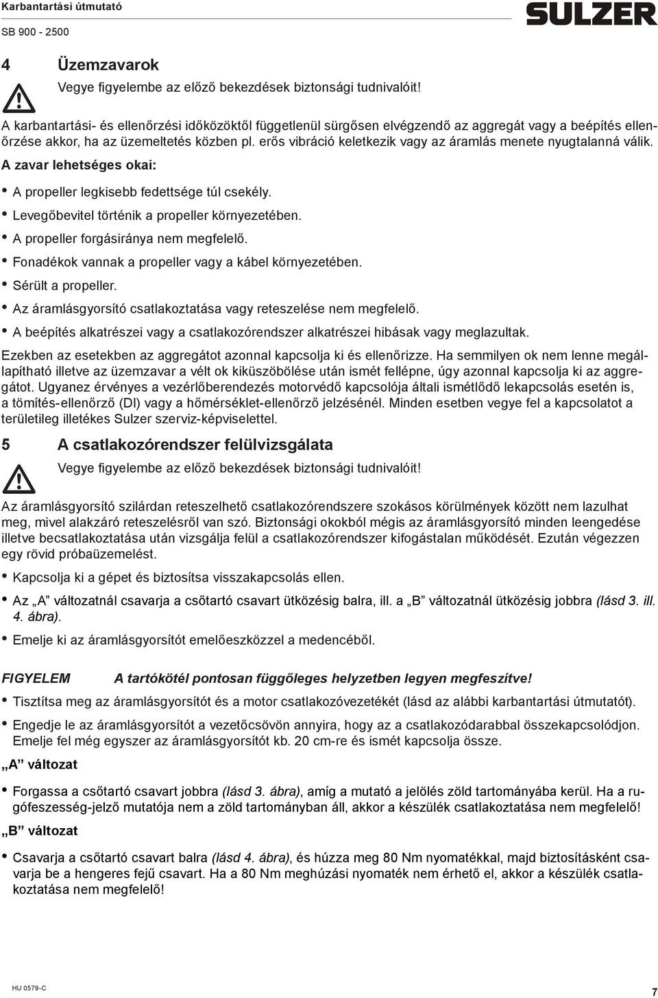 erős vibráció keletkezik vagy az áralás enete nyugtalanná válik. A zavar lehetséges okai: A propeller legkisebb fedettsége túl csekély. Levegőbevitel történik a propeller környezetében.