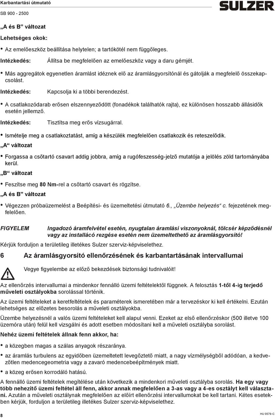 A csatlakozódarab erősen elszennyeződött (fonadékok találhatók rajta), ez különösen hosszabb állásidők esetén jellező. Tisztítsa eg erős vízsugárral.