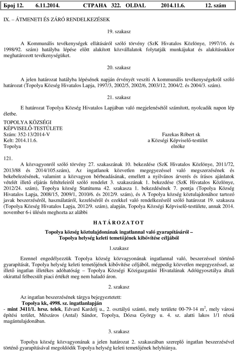 szakasz A jelen határozat hatályba lépésének napján érvényét veszíti A kommunális tevékenységekről szóló határozat ( Község Hivatalos Lapja, 1997/3, 2002/5, 2002/6, 2003/12, 2004/2. és 2004/3. szám).