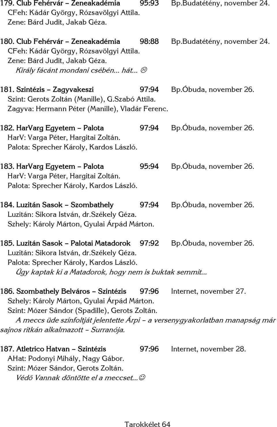 Szint: Gerots Zoltán (Manille), G.Szabó Attila. Zagyva: Hermann Péter (Manille), Vladár Ferenc. 182. HarVarg Egyetem Palota 97:94 Bp.Óbuda, november 26. Palota: Sprecher Károly, Kardos László. 183.