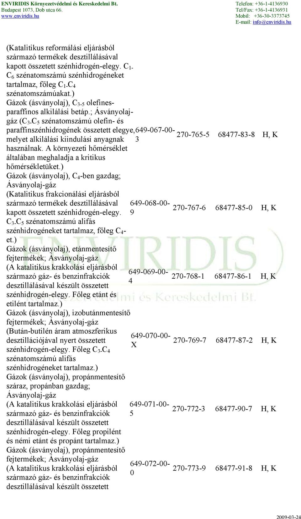 ; Ásványolajgáz (C 3- C 5 szénatomszámú olefin- és paraffinszénhidrogének összetett elegye, 649-067-00-270-765-5 melyet alkilálási kiindulási anyagnak 3 68477-83-8 H, K használnak.