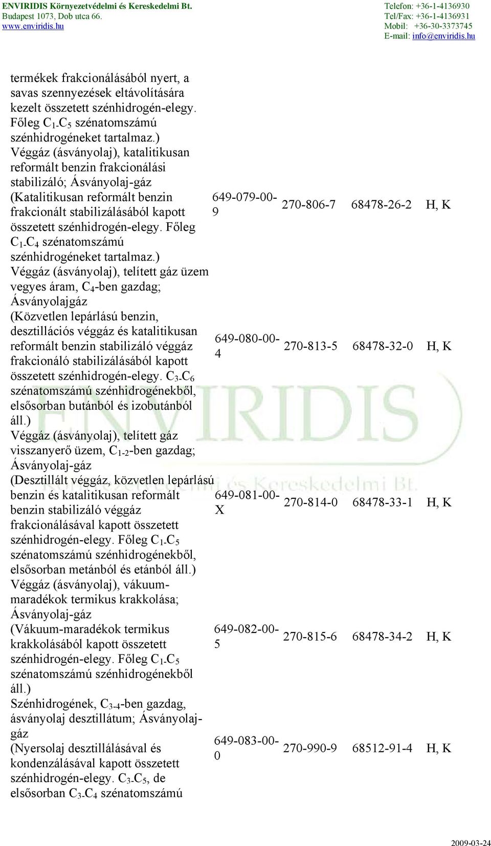 Főleg C 1- C 4 szénatomszámú szénhidrogéneket tartalmaz.