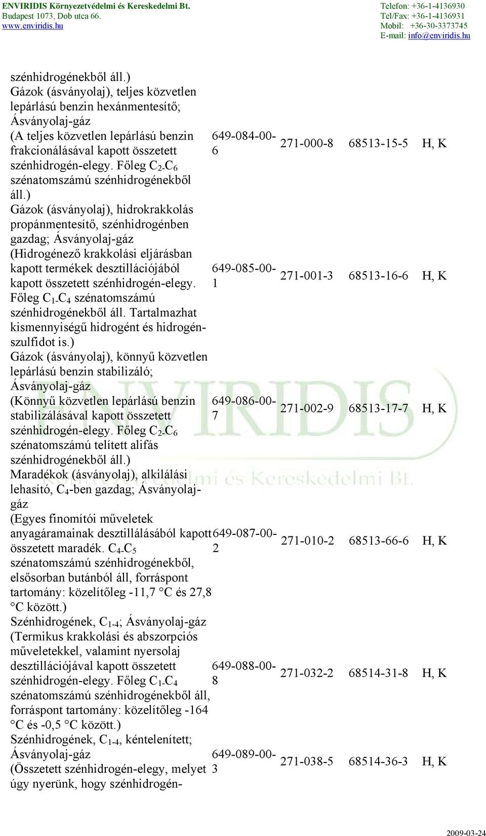 ) Gázok (ásványolaj), hidrokrakkolás propánmentesítő, szénhidrogénben gazdag; (Hidrogénező krakkolási eljárásban kapott termékek desztillációjából kapott összetett szénhidrogén-elegy.