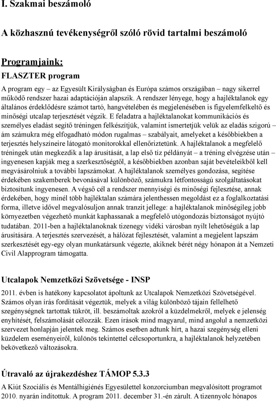 A rendszer lényege, hogy a hajléktalanok egy általános érdeklődésre számot tartó, hangvételében és megjelenésében is figyelemfelkeltő és minőségi utcalap terjesztését végzik.