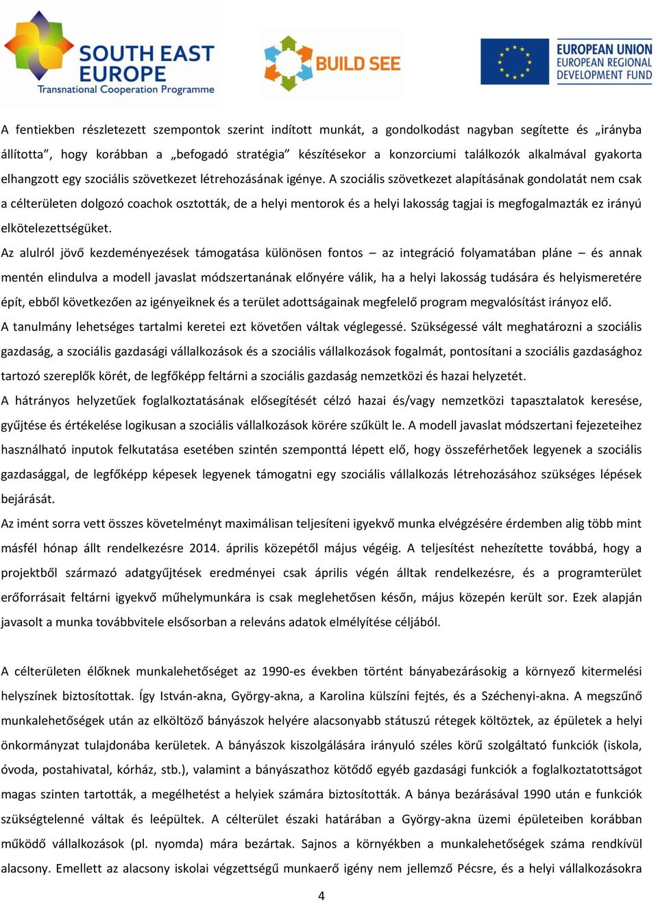 A szociális szövetkezet alapításának gondolatát nem csak a célterületen dolgozó coachok osztották, de a helyi mentorok és a helyi lakosság tagjai is megfogalmazták ez irányú elkötelezettségüket.