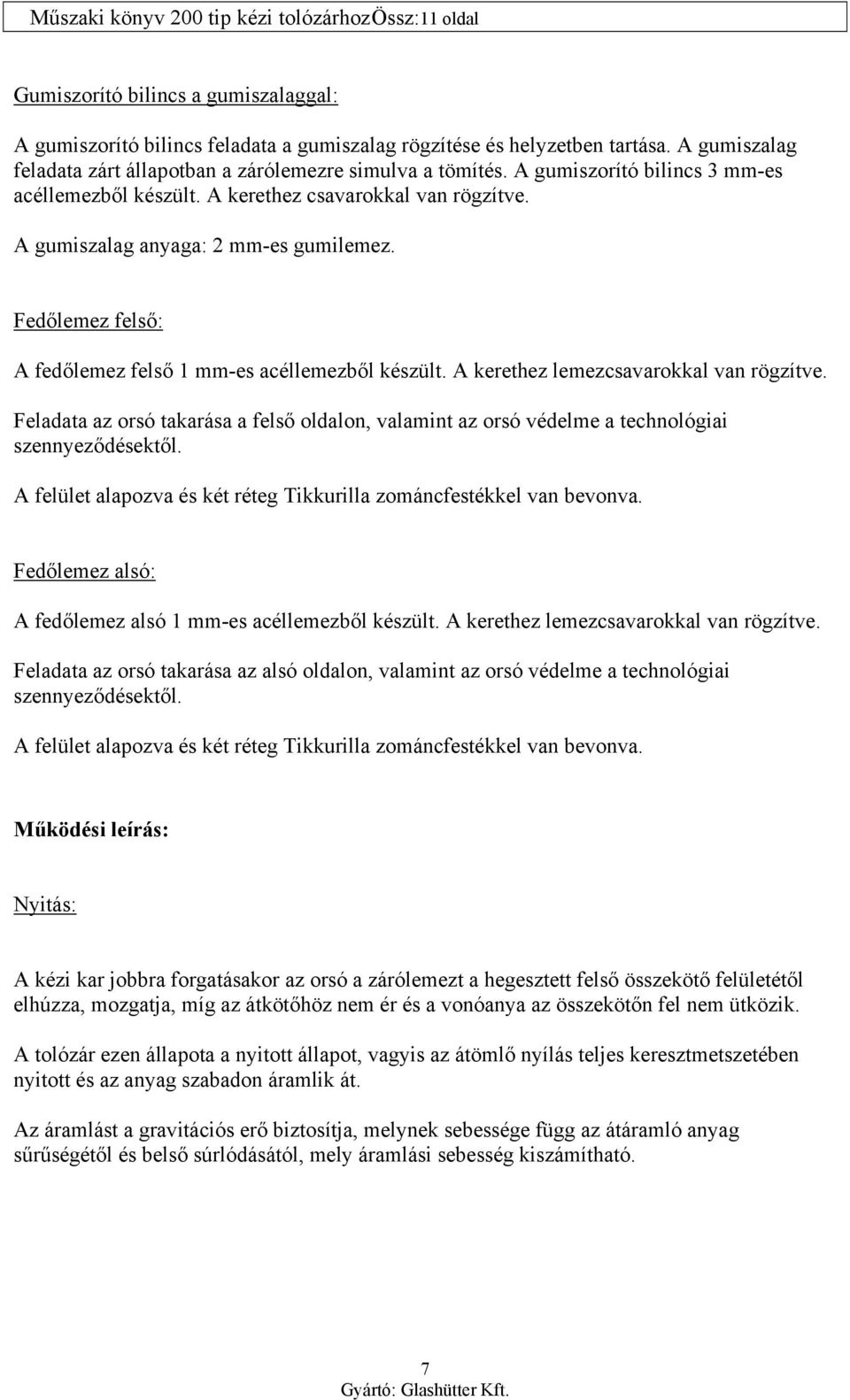 A kerethez lemezcsavarokkal van rögzítve. Feladata az orsó takarása a felső oldalon, valamint az orsó védelme a technológiai szennyeződésektől.