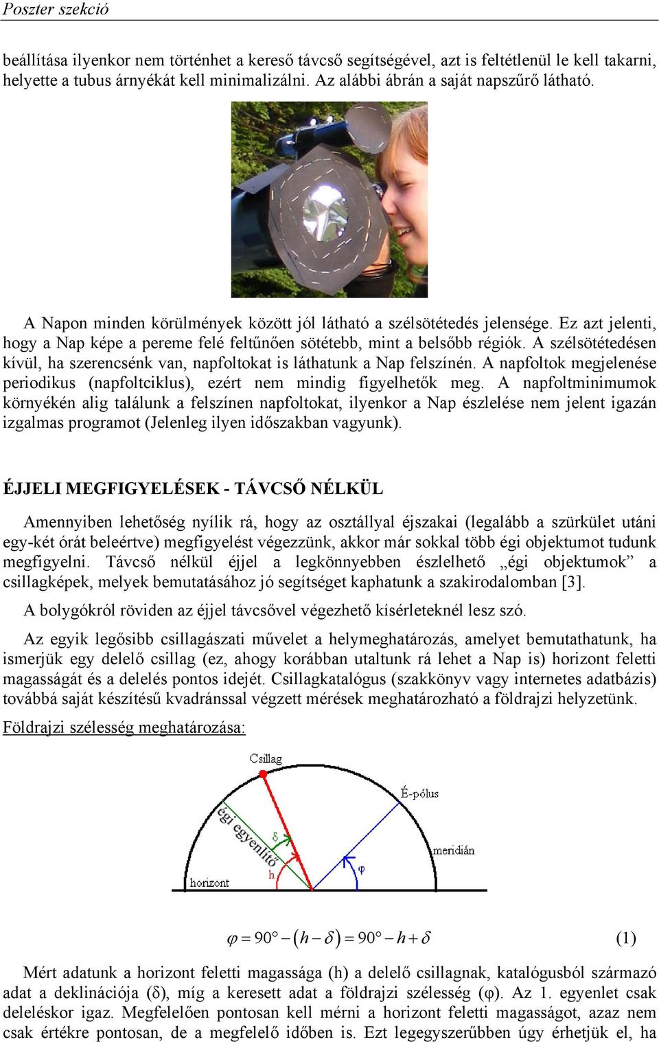 A szélsötétedésen kívül, ha szerencsénk van, napfoltokat is láthatunk a Nap felszínén. A napfoltok megjelenése periodikus (napfoltciklus), ezért nem mindig figyelhetők meg.