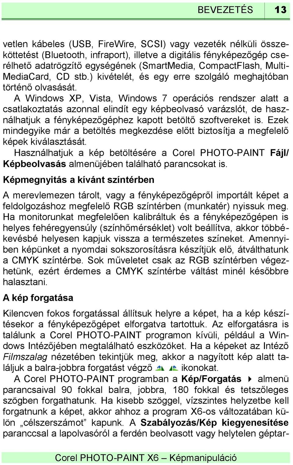 A Windows XP, Vista, Windows 7 operációs rendszer alatt a csatlakoztatás azonnal elindít egy képbeolvasó varázslót, de használhatjuk a fényképezőgéphez kapott betöltő szoftvereket is.