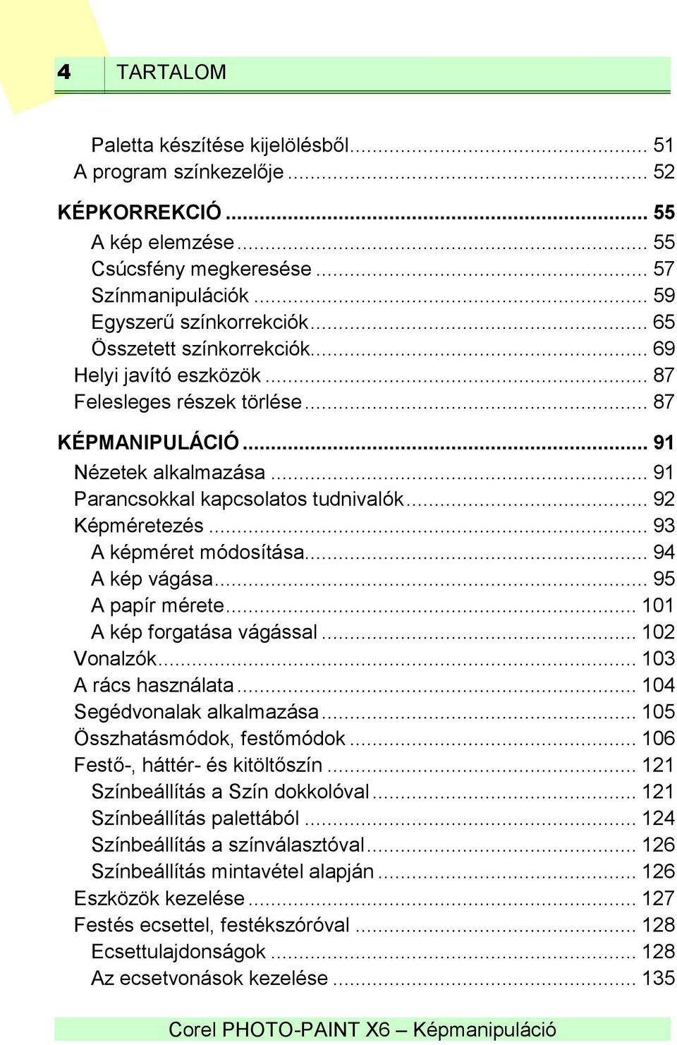 .. 93 A képméret módosítása... 94 A kép vágása... 95 A papír mérete... 101 A kép forgatása vágással... 102 Vonalzók... 103 A rács használata... 104 Segédvonalak alkalmazása.