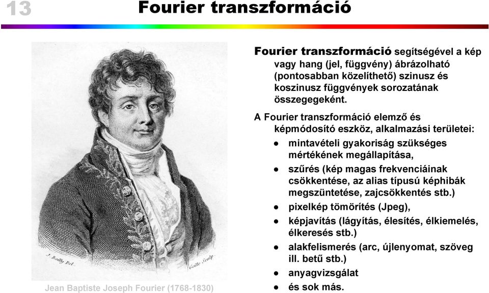 Jean Baptiste Joseph Fourier (1768-183) A Fourier transzformáció elemző és képmódosító eszköz, alkalmazási területei: mintavételi gyakoriság szükséges