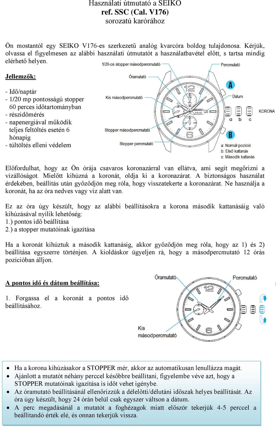 Jellemzők: - Idő/naptár - 1/20 mp pontosságú stopper 60 perces időtartományban - részidőmérés - napenergiával működik teljes feltöltés esetén 6 hónapig - túltöltés elleni védelem Előfordulhat, hogy